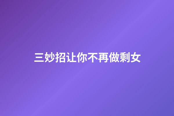 三妙招让你不再做剩女