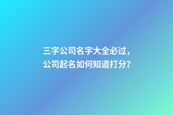 三字公司名字大全必过，公司起名如何知道打分？-第1张-公司起名-玄机派