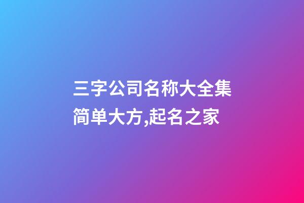 三字公司名称大全集简单大方,起名之家-第1张-公司起名-玄机派