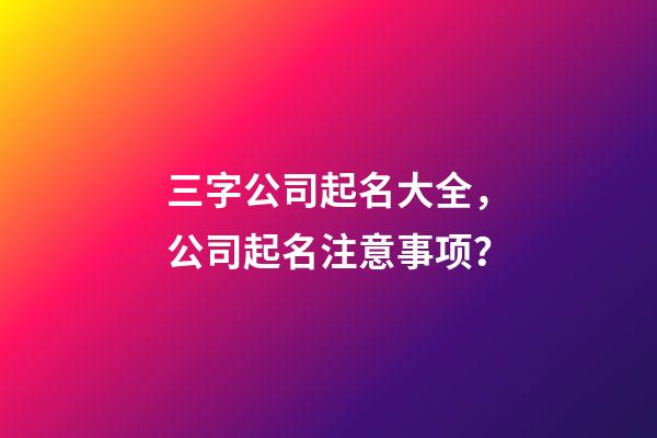 三字公司起名大全，公司起名注意事项？-第1张-公司起名-玄机派