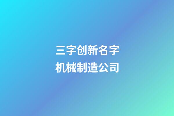 三字创新名字机械制造公司-第1张-公司起名-玄机派