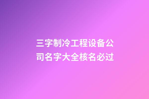 三字制冷工程设备公司名字大全核名必过-第1张-公司起名-玄机派