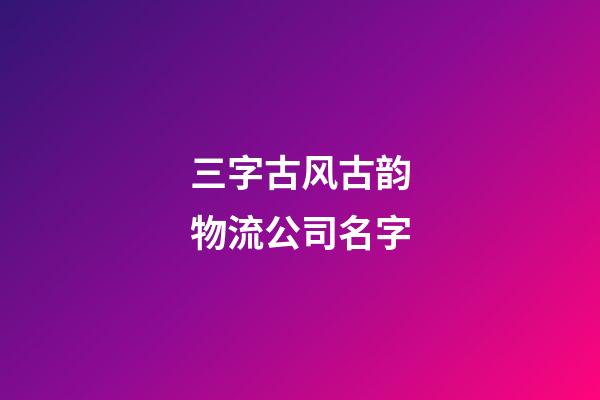 三字古风古韵物流公司名字-第1张-公司起名-玄机派