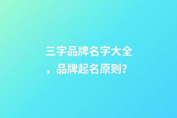 三字品牌名字大全，品牌起名原则？-第1张-商标起名-玄机派