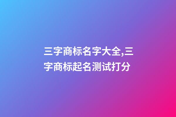 三字商标名字大全,三字商标起名测试打分-第1张-商标起名-玄机派