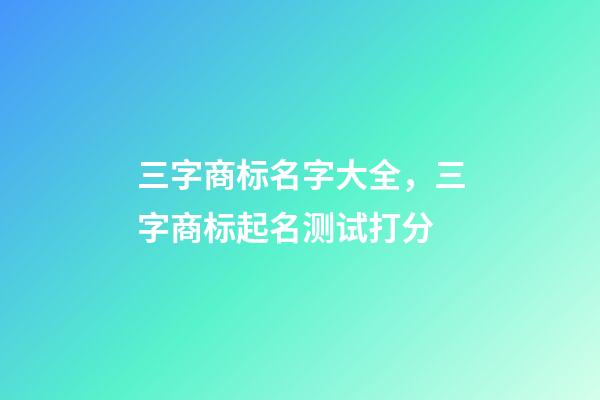 三字商标名字大全，三字商标起名测试打分-第1张-商标起名-玄机派