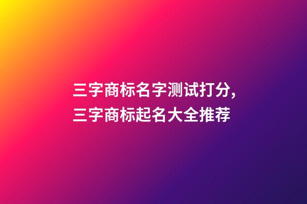 三字商标名字测试打分,三字商标起名大全推荐-第1张-商标起名-玄机派