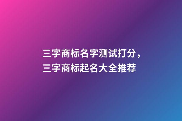三字商标名字测试打分，三字商标起名大全推荐-第1张-商标起名-玄机派