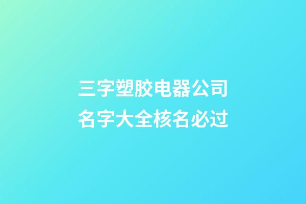 三字塑胶电器公司名字大全核名必过-第1张-公司起名-玄机派