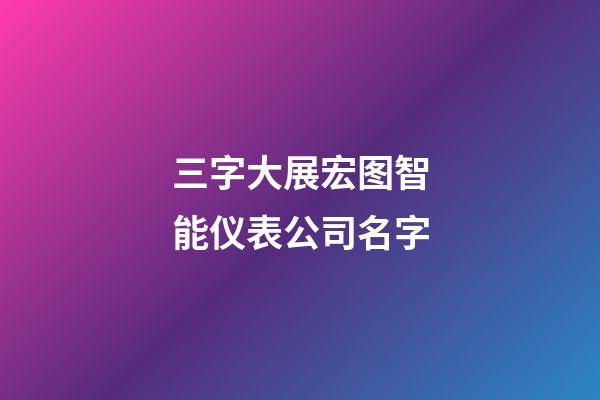 三字大展宏图智能仪表公司名字-第1张-公司起名-玄机派