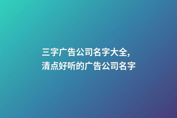 三字广告公司名字大全,清点好听的广告公司名字-第1张-公司起名-玄机派