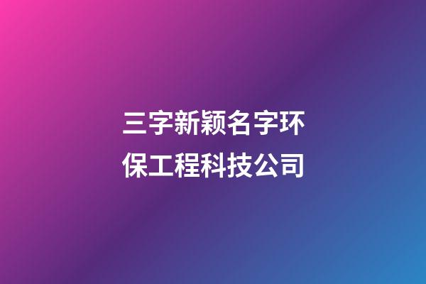 三字新颖名字环保工程科技公司-第1张-公司起名-玄机派