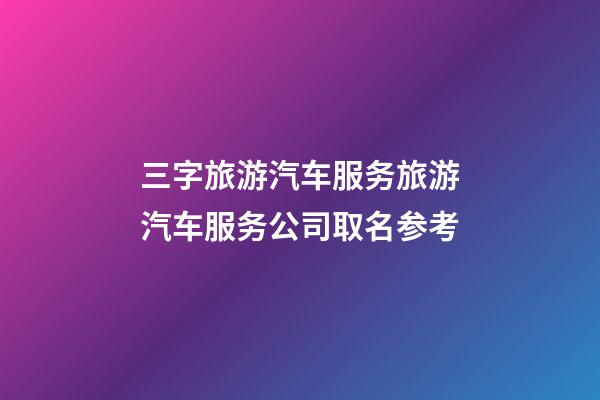 三字旅游汽车服务旅游汽车服务公司取名参考-第1张-公司起名-玄机派