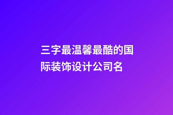 三字最温馨最酷的国际装饰设计公司名