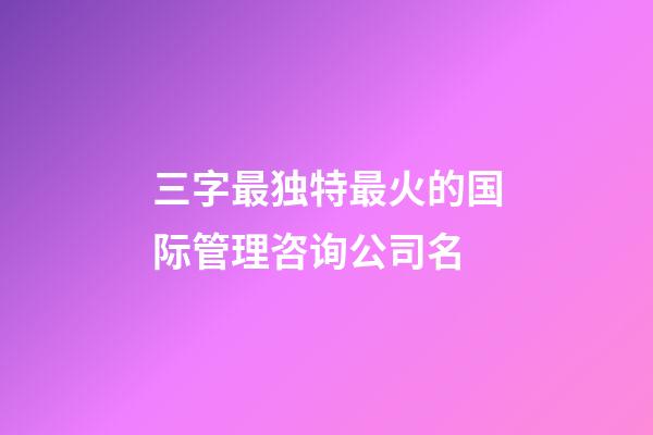 三字最独特最火的国际管理咨询公司名-第1张-公司起名-玄机派
