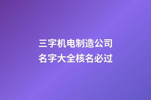 三字机电制造公司名字大全核名必过-第1张-公司起名-玄机派