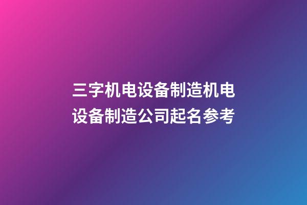 三字机电设备制造机电设备制造公司起名参考-第1张-公司起名-玄机派