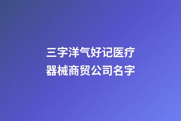 三字洋气好记医疗器械商贸公司名字-第1张-公司起名-玄机派