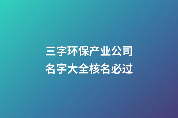 三字环保产业公司名字大全核名必过-第1张-公司起名-玄机派