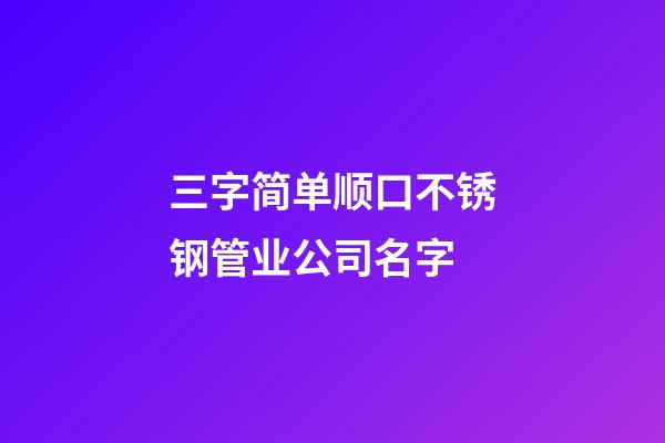 三字简单顺口不锈钢管业公司名字-第1张-公司起名-玄机派
