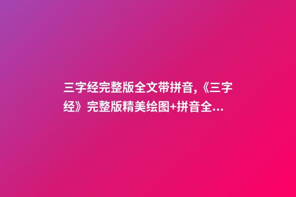 三字经完整版全文带拼音,《三字经》完整版精美绘图+拼音全文+注释译文-第1张-观点-玄机派