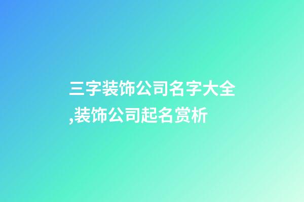 三字装饰公司名字大全,装饰公司起名赏析-第1张-公司起名-玄机派