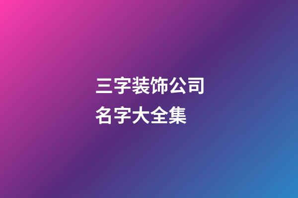 三字装饰公司名字大全集-第1张-公司起名-玄机派