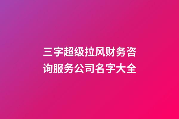 三字超级拉风财务咨询服务公司名字大全-第1张-公司起名-玄机派