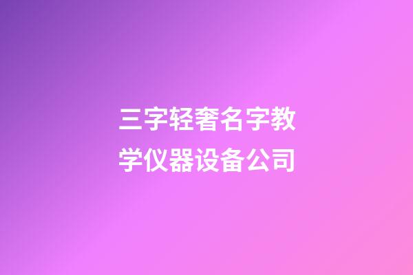 三字轻奢名字教学仪器设备公司-第1张-公司起名-玄机派
