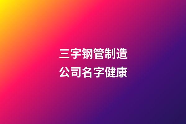 三字钢管制造公司名字健康-第1张-公司起名-玄机派