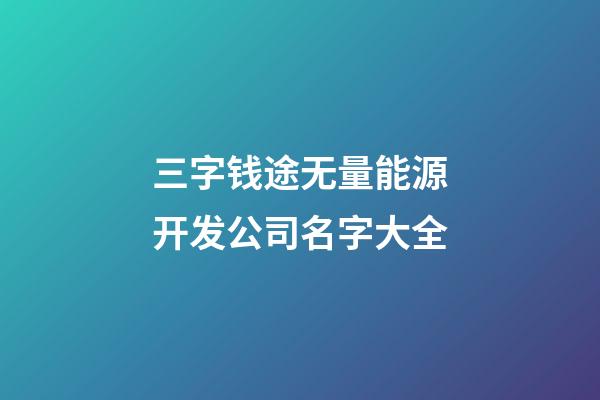 三字钱途无量能源开发公司名字大全-第1张-公司起名-玄机派