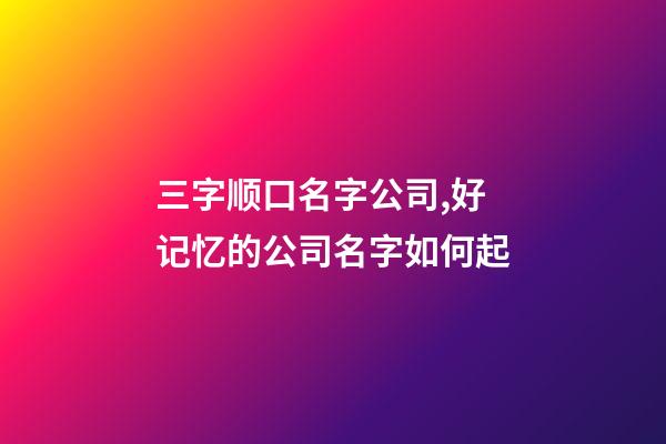 三字顺口名字公司,好记忆的公司名字如何起-第1张-公司起名-玄机派