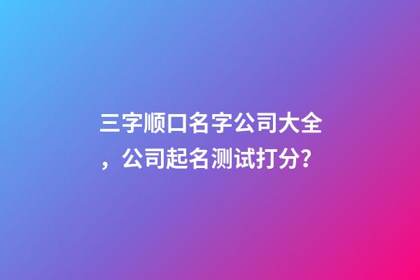 三字顺口名字公司大全，公司起名测试打分？-第1张-公司起名-玄机派