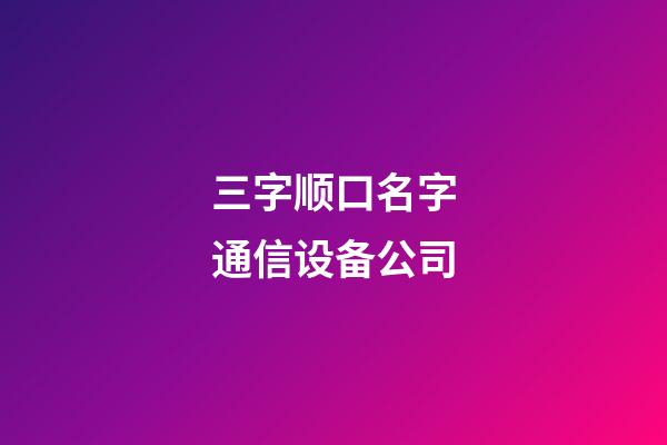 三字顺口名字通信设备公司-第1张-公司起名-玄机派