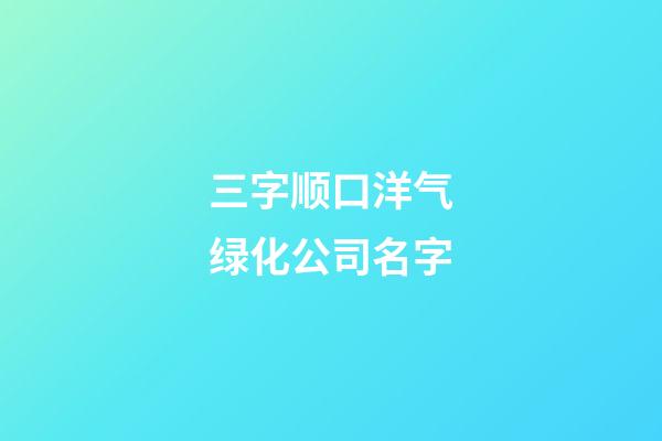 三字顺口洋气绿化公司名字-第1张-公司起名-玄机派