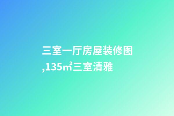三室一厅房屋装修图,135㎡三室清雅-第1张-观点-玄机派
