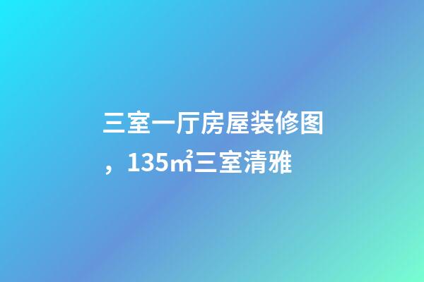 三室一厅房屋装修图，135㎡三室清雅-第1张-观点-玄机派