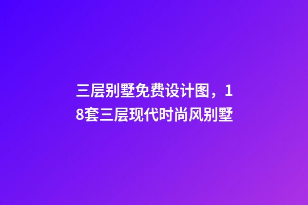 三层别墅免费设计图，18套三层现代时尚风别墅-第1张-观点-玄机派