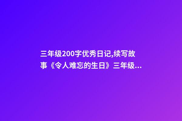 三年级200字优秀日记,续写故事《令人难忘的生日》三年级上册第三单元学生优秀作文-第1张-观点-玄机派