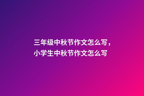 三年级中秋节作文怎么写，小学生中秋节作文怎么写-第1张-观点-玄机派