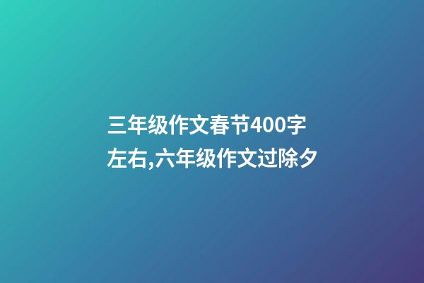 三年级作文春节400字左右,六年级作文过除夕-第1张-观点-玄机派