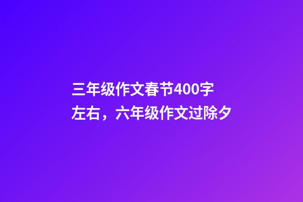 三年级作文春节400字左右，六年级作文过除夕-第1张-观点-玄机派