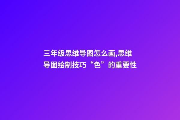 三年级思维导图怎么画,思维导图绘制技巧“色”的重要性-第1张-观点-玄机派