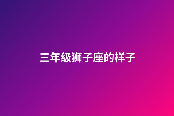 三年级狮子座的样子-第1张-星座运势-玄机派