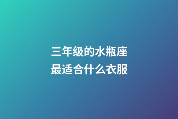 三年级的水瓶座最适合什么衣服-第1张-星座运势-玄机派