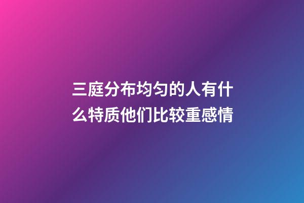 三庭分布均匀的人有什么特质?他们比较重感情
