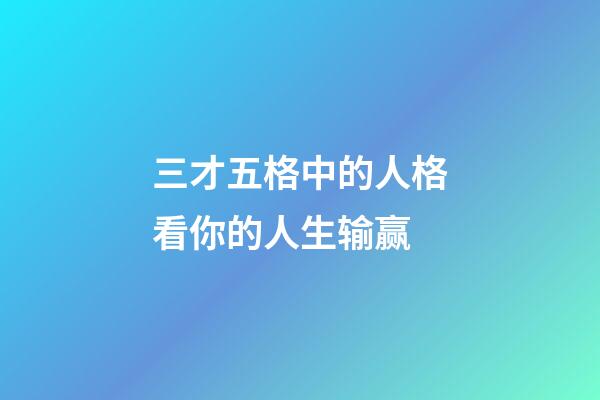 三才五格中的人格看你的人生输赢