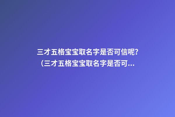 三才五格宝宝取名字是否可信呢？（三才五格宝宝取名字是否可信呢女）