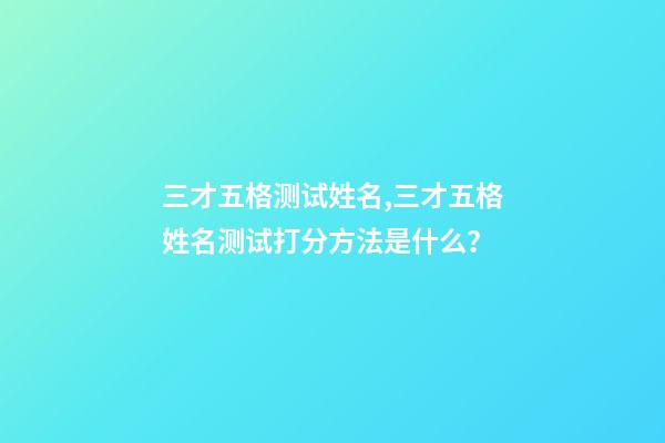 三才五格测试姓名,三才五格姓名测试打分方法是什么？