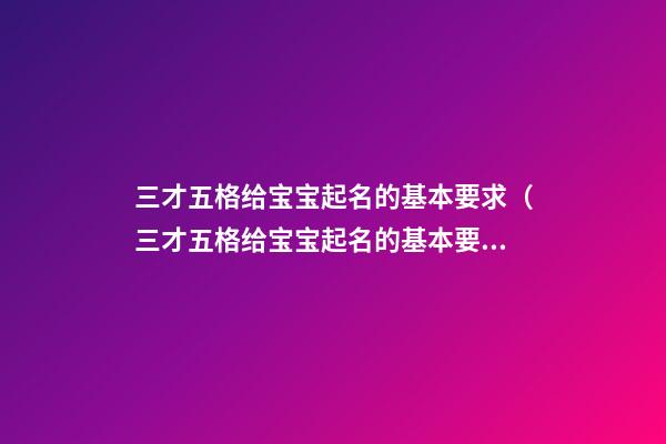 三才五格给宝宝起名的基本要求（三才五格给宝宝起名的基本要求是什么）